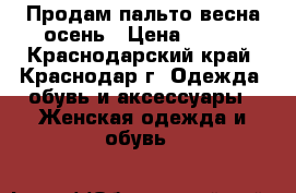 Продам пальто весна-осень › Цена ­ 700 - Краснодарский край, Краснодар г. Одежда, обувь и аксессуары » Женская одежда и обувь   